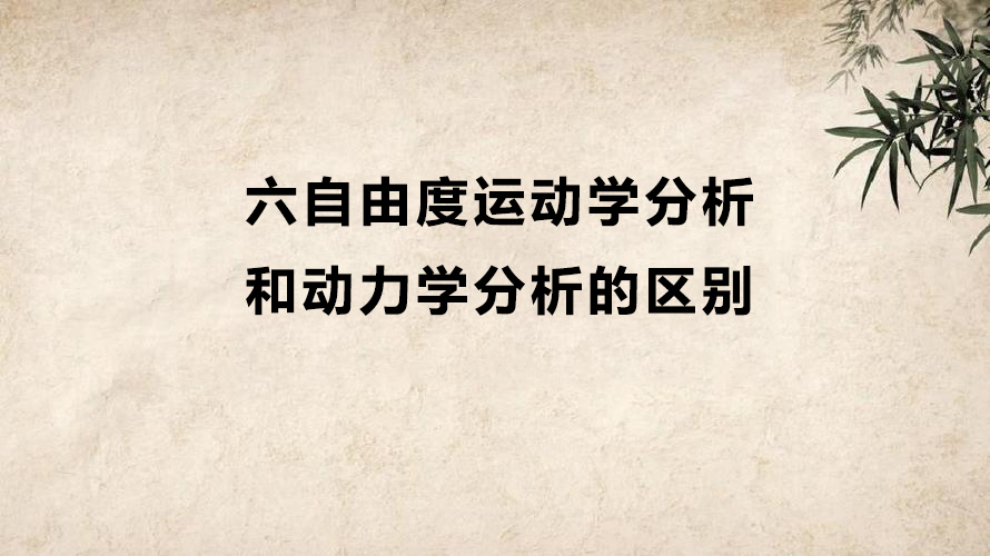 六自由度運動學(xué)分析和動力學(xué)分析有什么區(qū)別